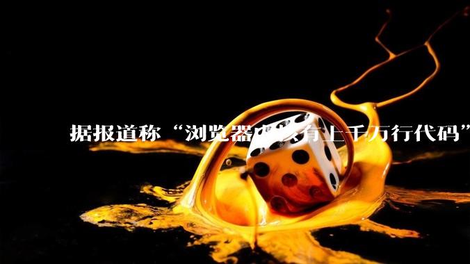 据报道称“浏览器内核有上千万行代码”，浏览器内核真的很复杂吗？