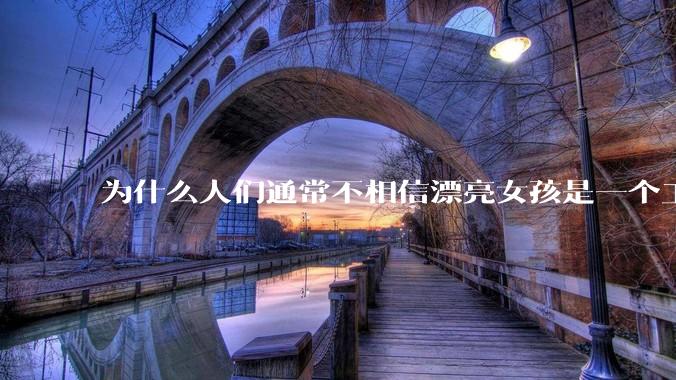 为什么人们通常不相信漂亮女孩是一个工程师？