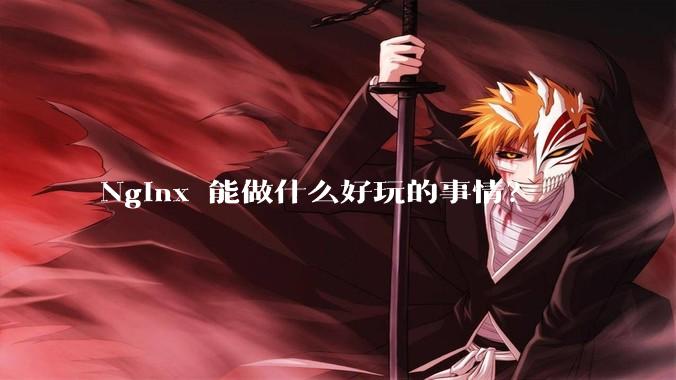 Nginx 能做什么好玩的事情？