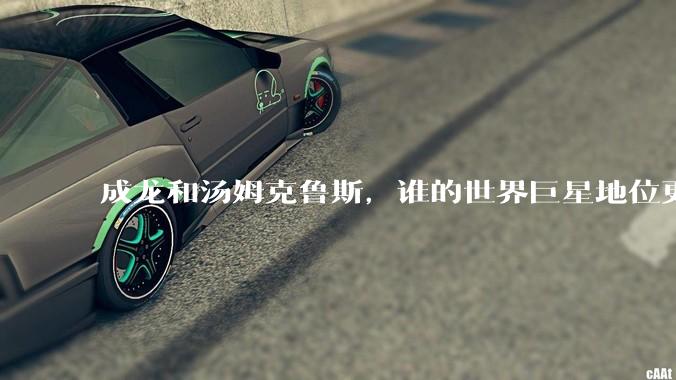 成龙和汤姆克鲁斯，谁的世界巨星地位更高？