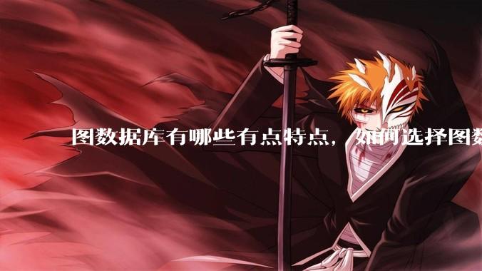 图数据库有哪些有点特点，如何选择图数据库？