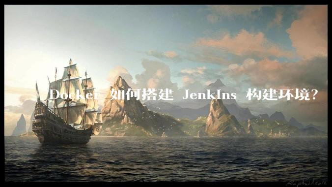 Docker 如何搭建 Jenkins 构建环境？