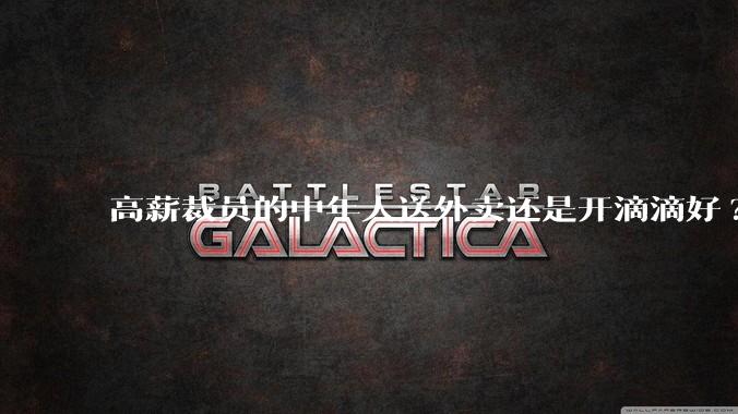 高薪裁员的中年人送外卖还是开滴滴好?