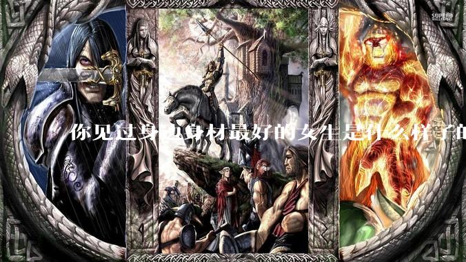 你见过身边身材最好的女生是什么样子的？