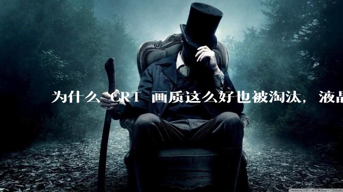 为什么 CRT 画质这么好也被淘汰，液晶反而发展的很好？