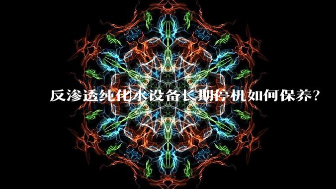 反渗透纯化水设备长期停机如何保养？