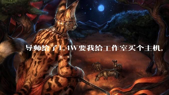 导师给了1.4W要我给工作室买个主机，是整机还是自己配？