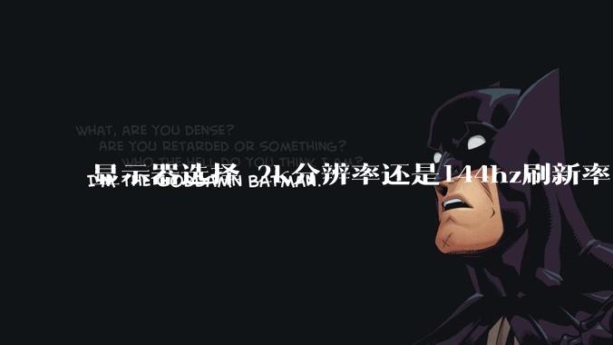 显示器选择 2k分辨率还是144hz刷新率？