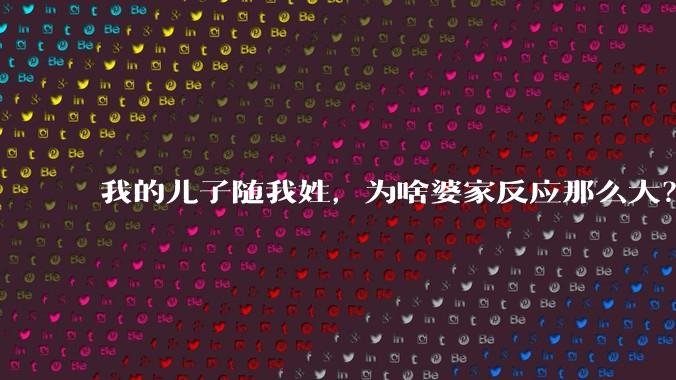 我的儿子随我姓，为啥婆家反应那么大？
