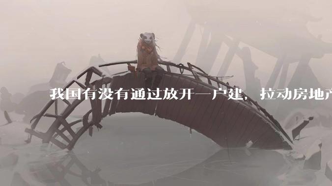 我国有没有通过放开一户建，拉动房地产和汽车等行业消费的可能性？