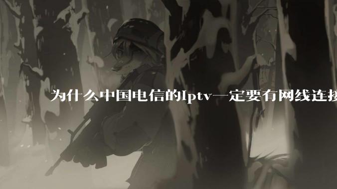 为什么中国电信的iptv一定要有网线连接！？