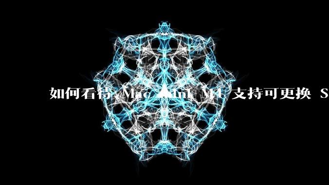 如何看待 Mac mini M4 支持可更换 SSD？