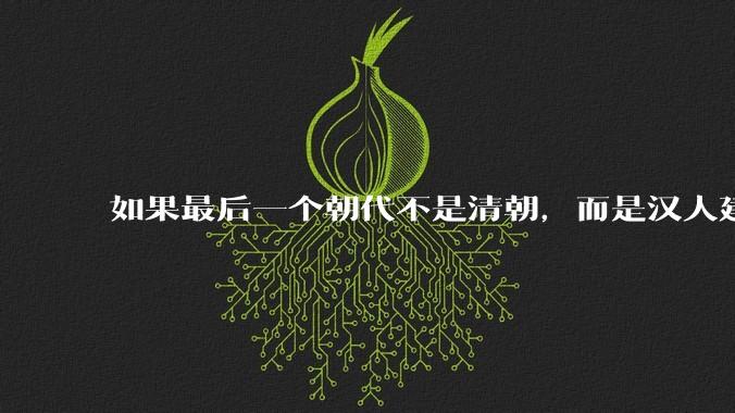 如果最后一个朝代不是清朝，而是汉人建立的会怎样？