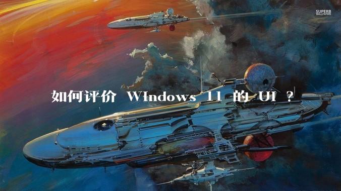 如何评价 Windows 11 的 UI ？