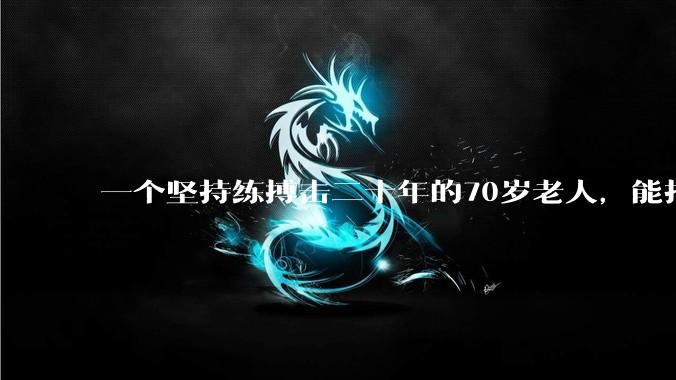 一个坚持练搏击二十年的70岁老人，能打过30岁同样体重的普通人吗？