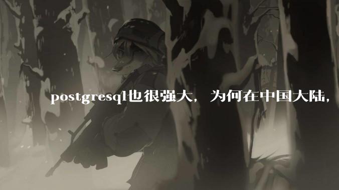 postgresql也很强大，为何在中国大陆，mysql成为主流，postgresql屈居二线呢？