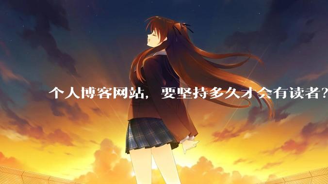 个人博客网站，要坚持多久才会有读者？