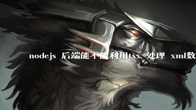 nodejs 后端能不能利用tsx 处理 xml数据?