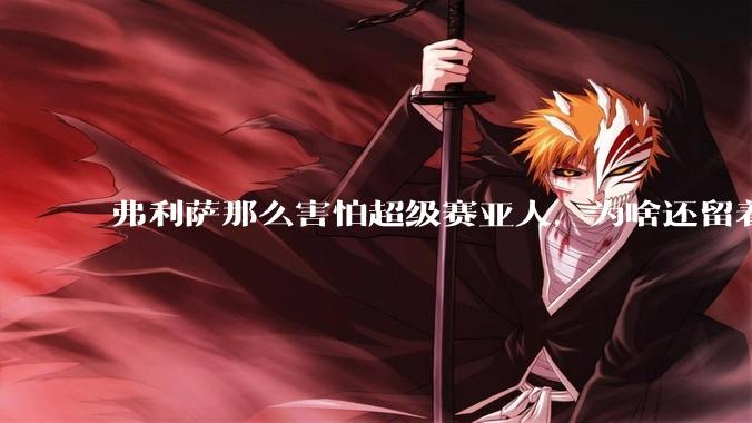 弗利萨那么害怕超级赛亚人，为啥还留着贝吉塔等人，不完全杀光？