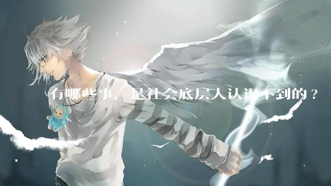 有哪些事，是社会底层人认识不到的?