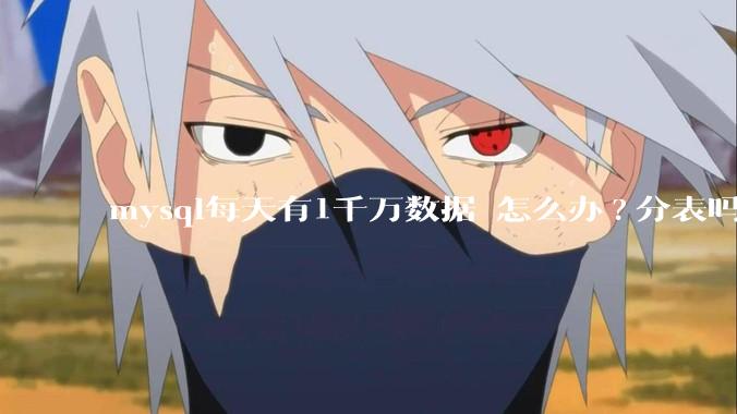 mysql每天有1千万数据 怎么办?分表吗 有什么好的方案。?
