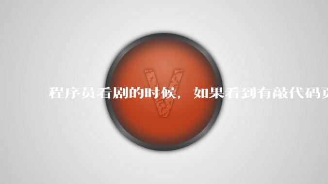 程序员看剧的时候，如果看到有敲代码页面，会暂停看代码吗？