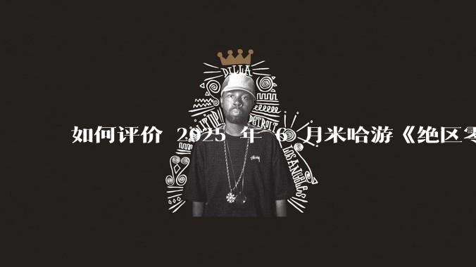 如何评价 2025 年 6 月米哈游《绝区零》2.0 下半卡池，橘福福，凯撒？
