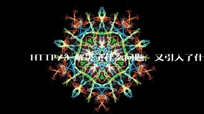 HTTP/3 解决了什么问题，又引入了什么新问题？