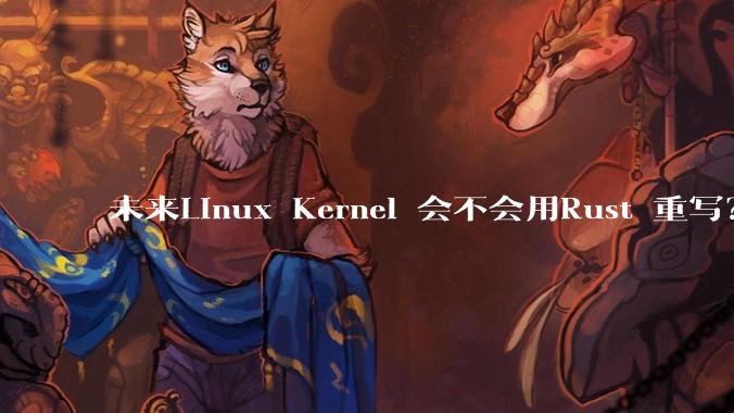 未来Linux Kernel 会不会用Rust 重写？