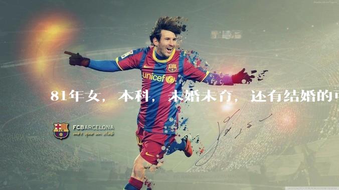 81年女，本科，未婚未育，还有结婚的可能性吗?