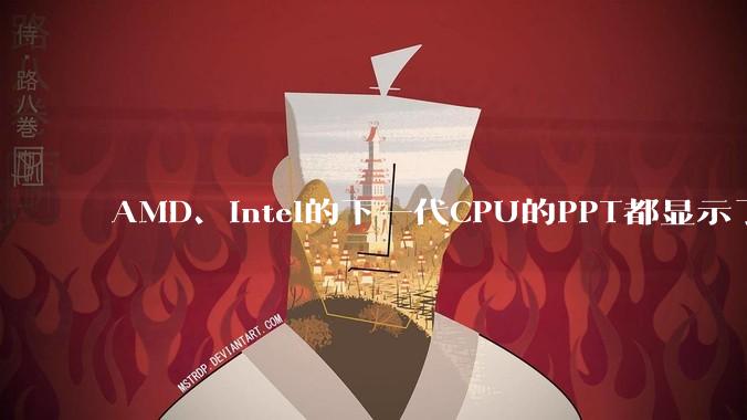 AMD、Intel的下一代CPU的PPT都显示了强劲的性能提升，是在吹牛吗？