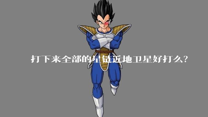 打下来全部的星链近地卫星好打么？