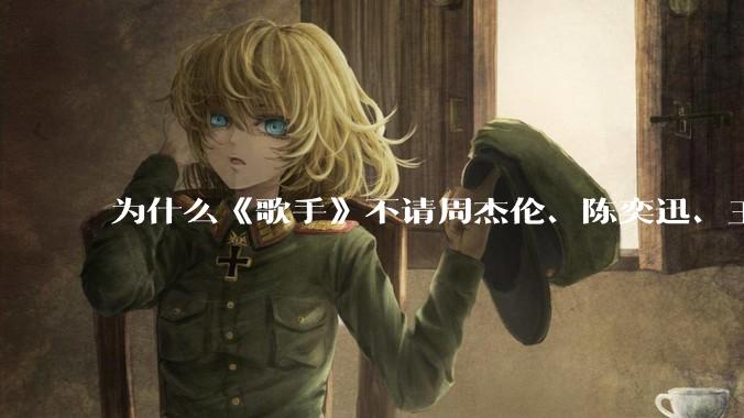 为什么《歌手》不请周杰伦、陈奕迅、王菲、张学友、孙燕姿、梁静茹、王力宏、林俊杰当节目嘉宾？