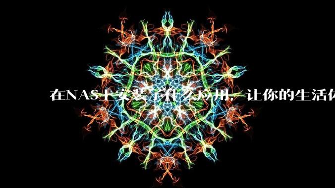 在NAS上安装了什么应用，让你的生活体验有了巨大的提升？