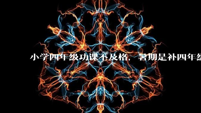 小学四年级功课不及格，暑期是补四年级内容还是五年级的？