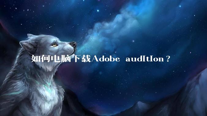 如何电脑下载Adobe audition?