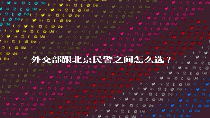 外交部跟北京民警之间怎么选?