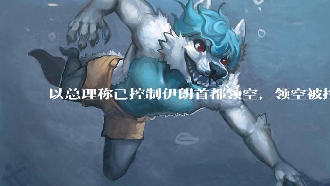 以总理称已控制伊朗首都领空，领空被控制意味着什么？伊朗还可以通过空袭反击吗？