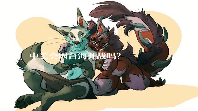 中美会因台海开战吗？