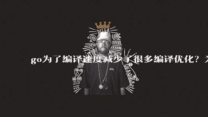 go为了编译速度减少了很多编译优化？为什么不能提供优化编译模式来提升运行效率？是太懒还是另有隐情？