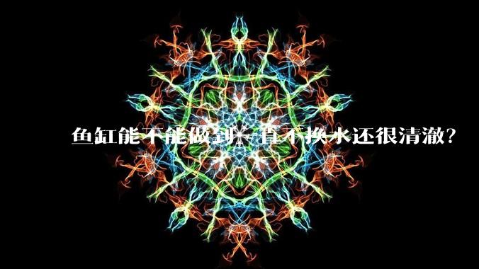 鱼缸能不能做到一直不换水还很清澈？