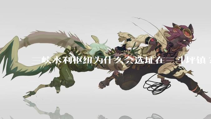 三峡水利枢纽为什么会选址在三斗坪镇?