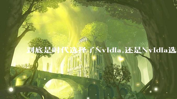 到底是时代选择了Nvidia,还是Nvidia选择了时代？