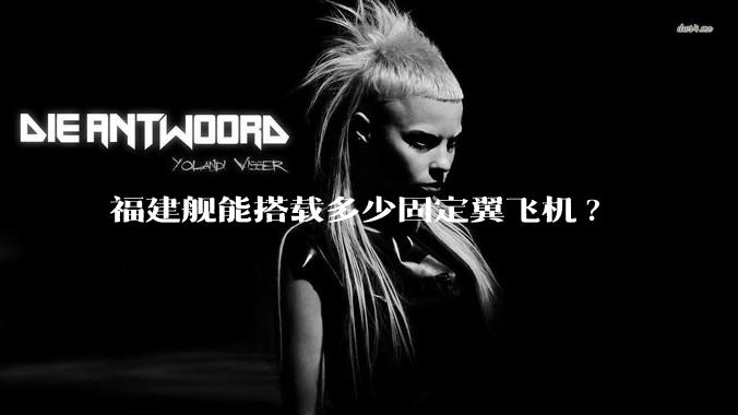 福建舰能搭载多少固定翼飞机?