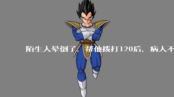 陌生人晕倒了，帮他拨打120后，病人不支付120出车费，这个费用谁来承担？