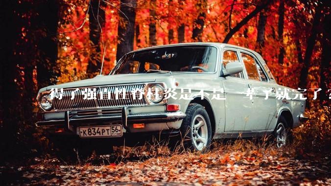 得了强直性脊柱炎是不是一辈子就完了?