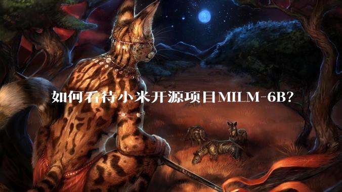 如何看待小米开源项目MiLM-6B？