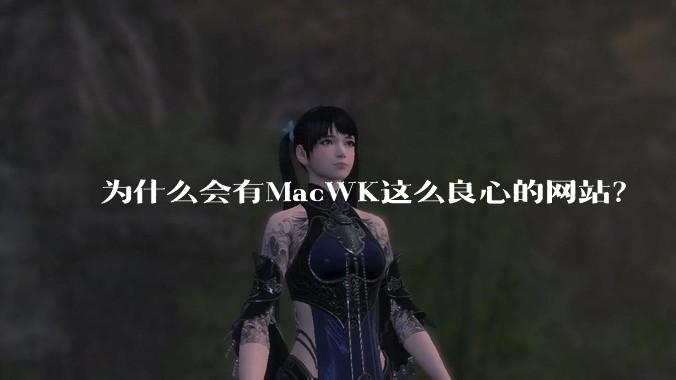 为什么会有MacWK这么良心的网站？