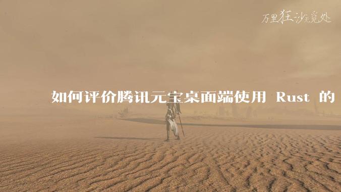 如何评价腾讯元宝桌面端使用 Rust 的 Tauri 框架？