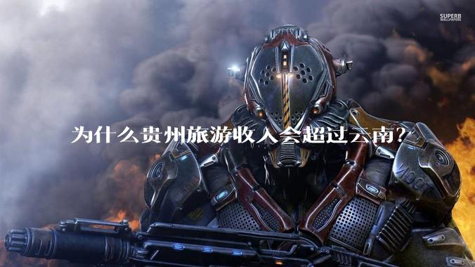 为什么贵州旅游收入会超过云南？